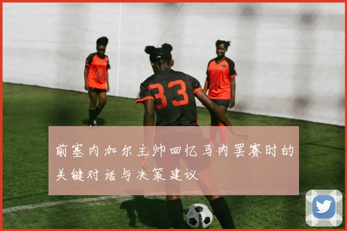 前塞内加尔主帅回忆马内罢赛时的关键对话与决策建议