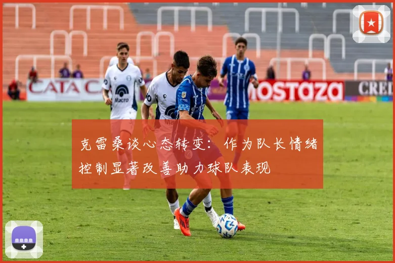 克雷桑谈心态转变：作为队长情绪控制显著改善助力球队表现