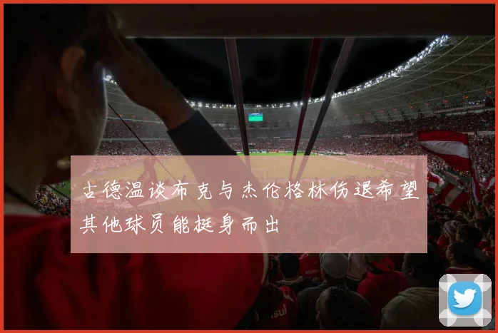 古德温谈布克与杰伦格林伤退希望其他球员能挺身而出