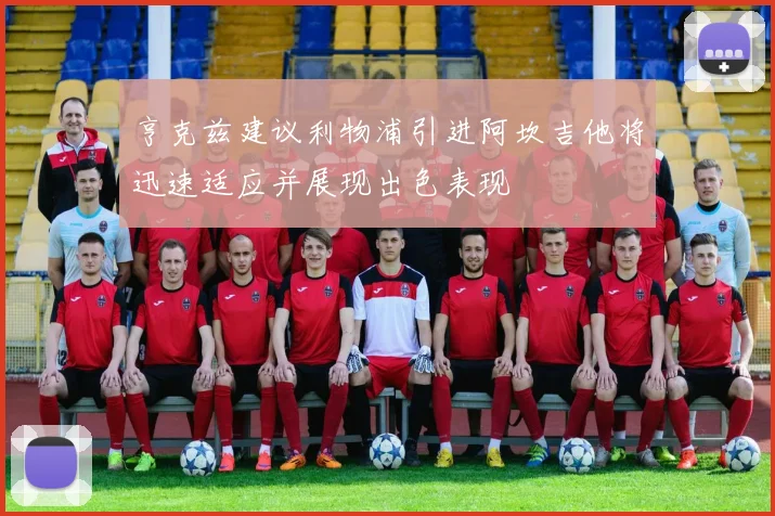 亨克兹建议利物浦引进阿坎吉他将迅速适应并展现出色表现