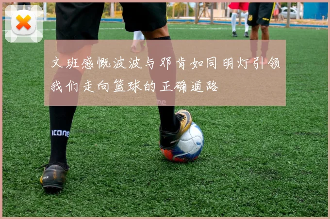 文班感慨波波与邓肯如同明灯引领我们走向篮球的正确道路