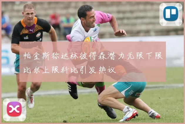 帕金斯称达林彼得森潜力无限下限比尔上限科比引发热议